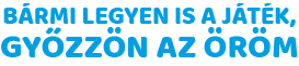 BÁRMI LEGYEN IS A JÁTÉK, GYŐZZÖN AZ ÖRÖM